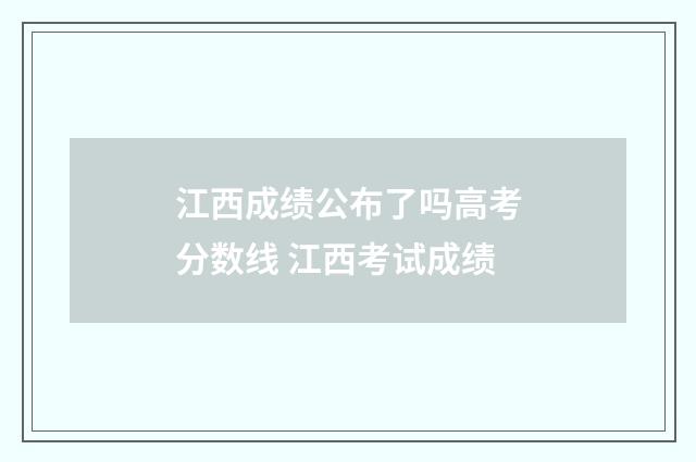 江西成绩公布了吗高考分数线 江西考试成绩