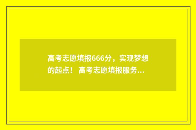 高考志愿填报666分，实现梦想的起点！ 高考志愿填报服务平台