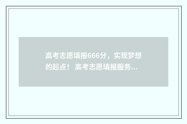 高考志愿填报666分，实现梦想的起点！ 高考志愿填报服务平台