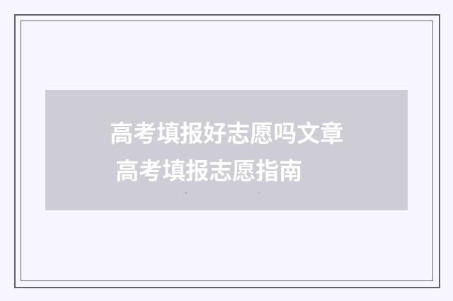 高考填报好志愿吗文章 高考填报志愿指南