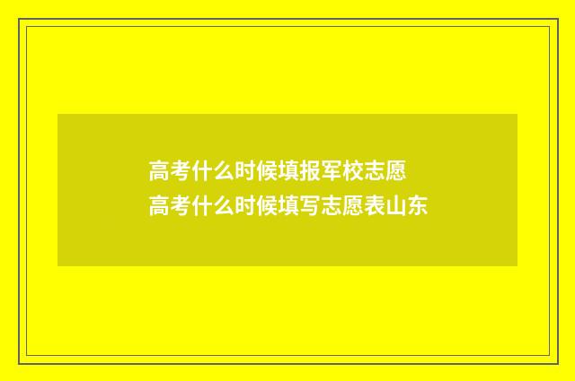 高考什么时候填报军校志愿 高考什么时候填写志愿表山东