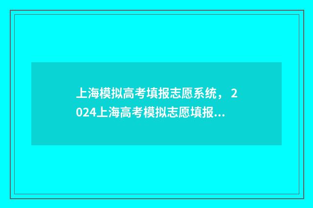 上海模拟高考填报志愿系统， 2024上海高考模拟志愿填报入口 上海模拟高考填报志愿截止时间