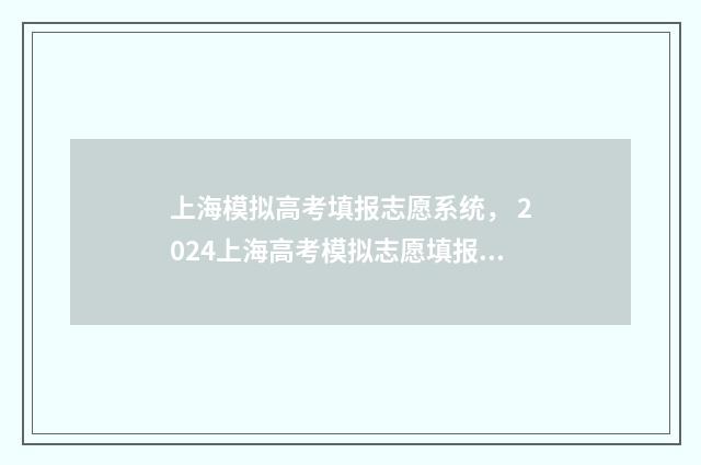 上海模拟高考填报志愿系统， 2024上海高考模拟志愿填报入口 上海模拟高考填报志愿截止时间