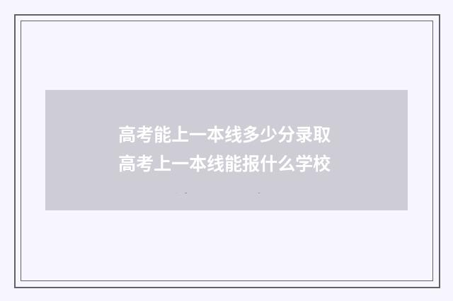 高考能上一本线多少分录取 高考上一本线能报什么学校