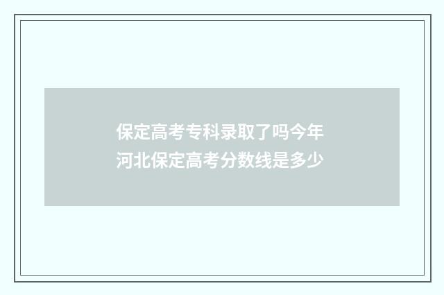 保定高考专科录取了吗今年 河北保定高考分数线是多少