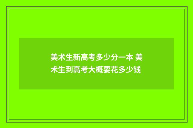 美术生新高考多少分一本 美术生到高考大概要花多少钱