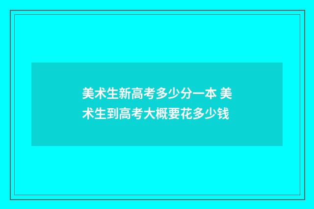 美术生新高考多少分一本 美术生到高考大概要花多少钱