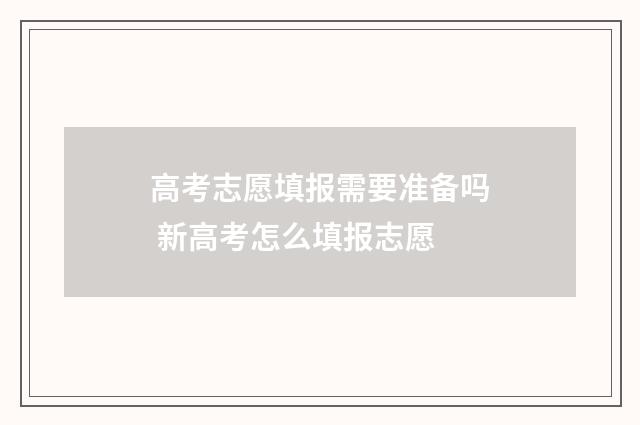 高考志愿填报需要准备吗 新高考怎么填报志愿