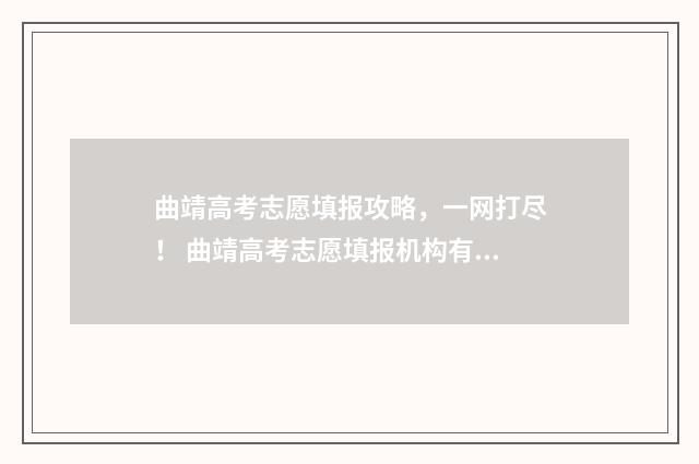 曲靖高考志愿填报攻略，一网打尽！ 曲靖高考志愿填报机构有哪些