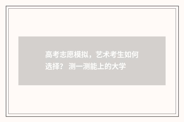高考志愿模拟，艺术考生如何选择？ 测一测能上的大学