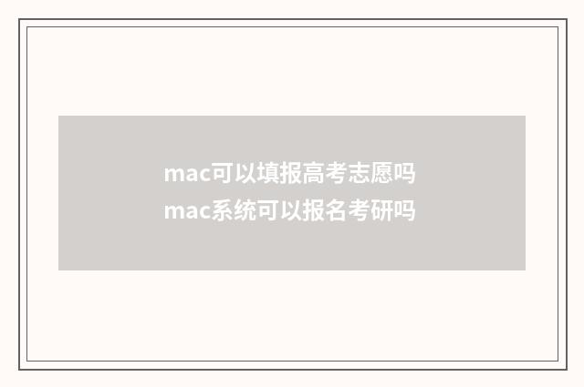 mac可以填报高考志愿吗 mac系统可以报名考研吗