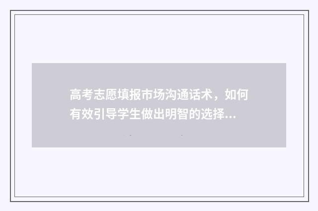 高考志愿填报市场沟通话术，如何有效引导学生做出明智的选择？ 高考志愿填报市场规模近10亿元