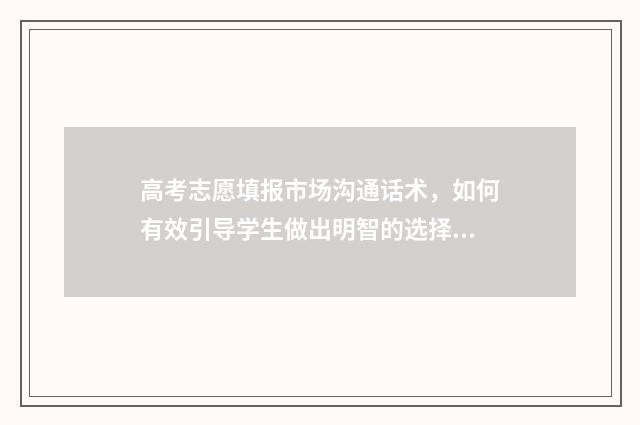 高考志愿填报市场沟通话术，如何有效引导学生做出明智的选择？ 高考志愿填报市场规模近10亿元