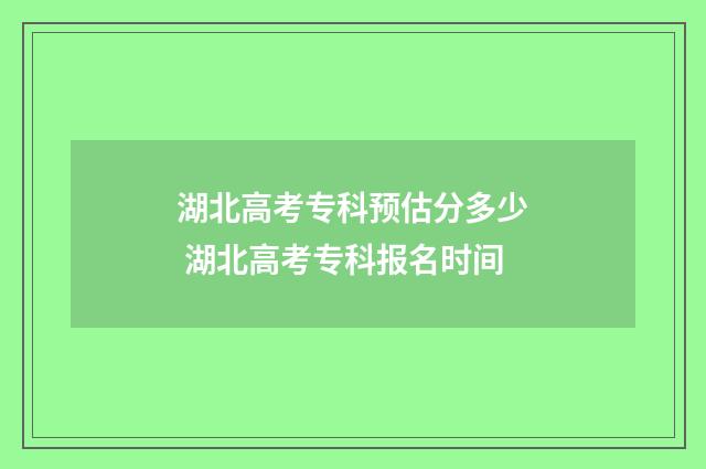 湖北高考专科预估分多少 湖北高考专科报名时间
