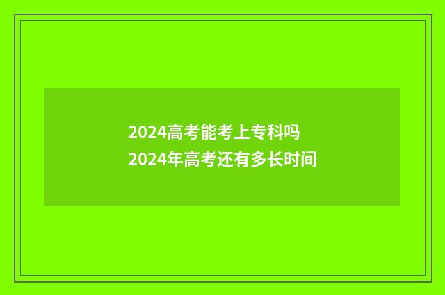 2024高考能考上专科吗 2024年高考还有多长时间