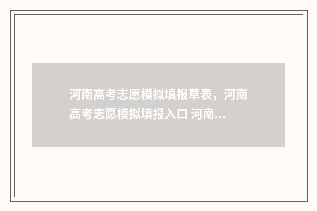 河南高考志愿模拟填报草表，河南高考志愿模拟填报入口 河南高考志愿模拟填报网站