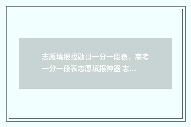 志愿填报找勋哥一分一段表，高考一分一段表志愿填报神器 志愿填报找勋哥网站选科