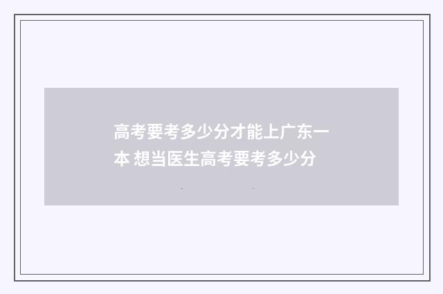 高考要考多少分才能上广东一本 想当医生高考要考多少分
