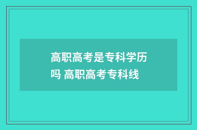高职高考是专科学历吗 高职高考专科线