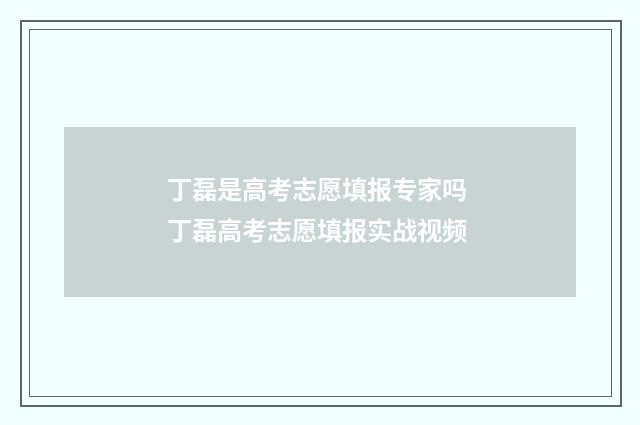 丁磊是高考志愿填报专家吗 丁磊高考志愿填报实战视频