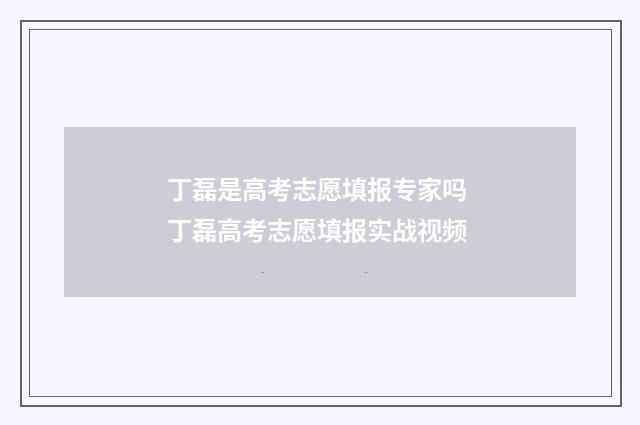 丁磊是高考志愿填报专家吗 丁磊高考志愿填报实战视频