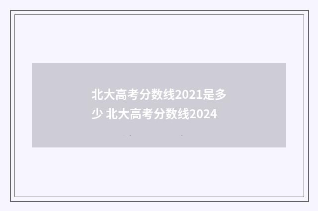 北大高考分数线2021是多少 北大高考分数线2024
