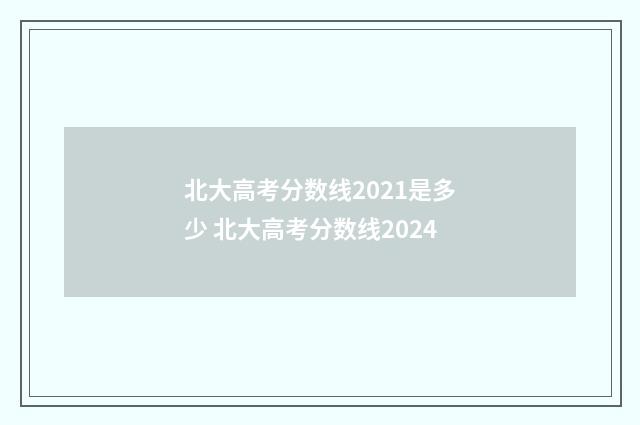 北大高考分数线2021是多少 北大高考分数线2024