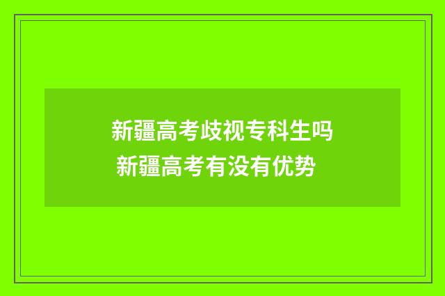 新疆高考歧视专科生吗 新疆高考有没有优势