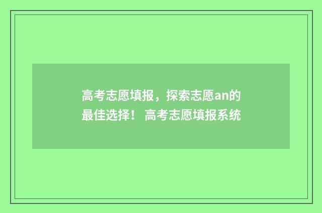 高考志愿填报，探索志愿an的最佳选择！ 高考志愿填报系统
