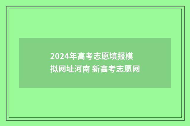 2024年高考志愿填报模拟网址河南 新高考志愿网