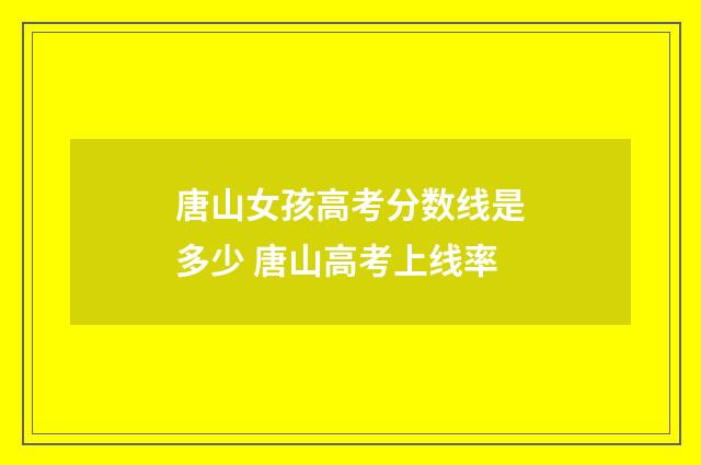 唐山女孩高考分数线是多少 唐山高考上线率