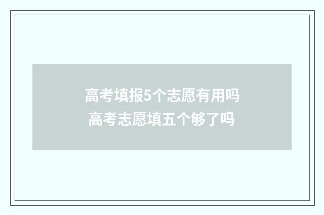 高考填报5个志愿有用吗 高考志愿填五个够了吗