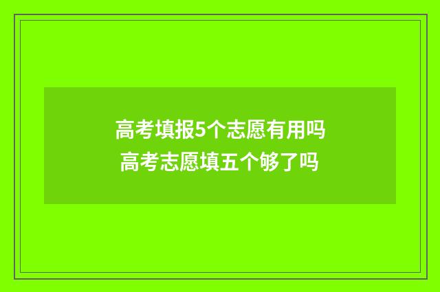 高考填报5个志愿有用吗 高考志愿填五个够了吗