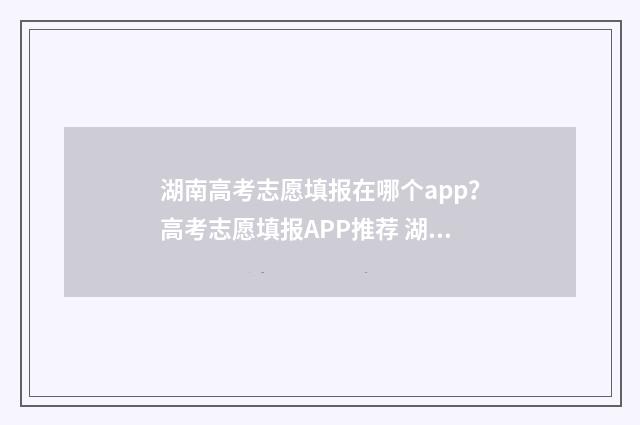 湖南高考志愿填报在哪个app？高考志愿填报APP推荐 湖南高考志愿填报官网入口