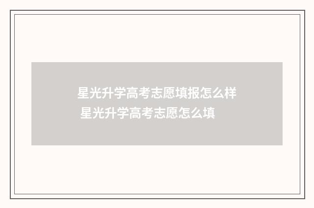 星光升学高考志愿填报怎么样 星光升学高考志愿怎么填