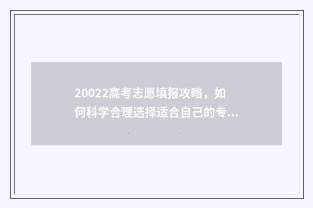 20022高考志愿填报攻略，如何科学合理选择适合自己的专业？ 20高考志愿填报