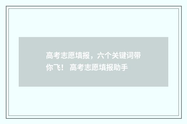 高考志愿填报，六个关键词带你飞！ 高考志愿填报助手