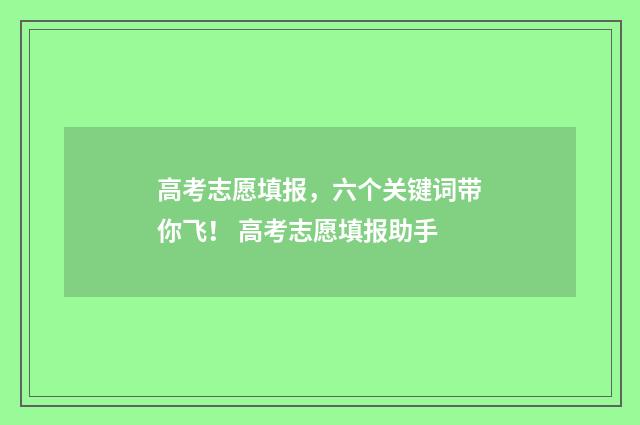 高考志愿填报，六个关键词带你飞！ 高考志愿填报助手