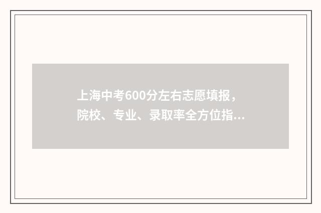 上海中考600分左右志愿填报，院校、专业、录取率全方位指南 上海中考600分左右中本贯通的学校