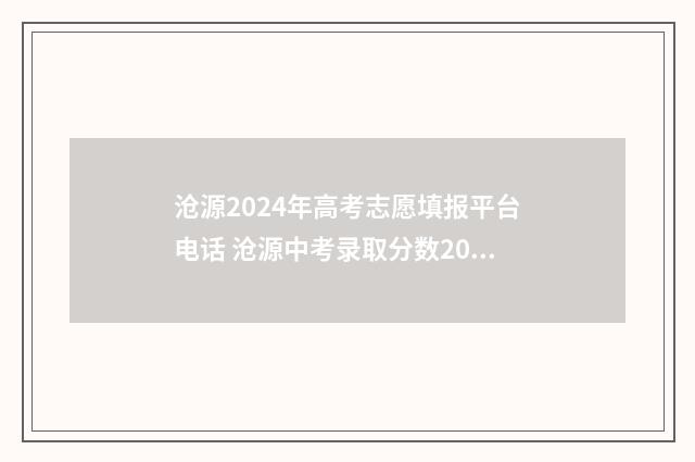 沧源2024年高考志愿填报平台电话 沧源中考录取分数2021