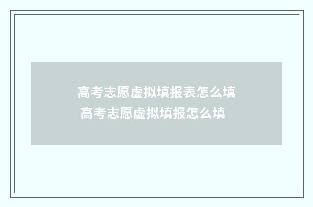 高考志愿虚拟填报表怎么填 高考志愿虚拟填报怎么填
