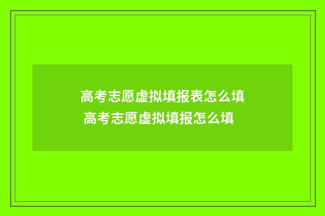 高考志愿虚拟填报表怎么填 高考志愿虚拟填报怎么填