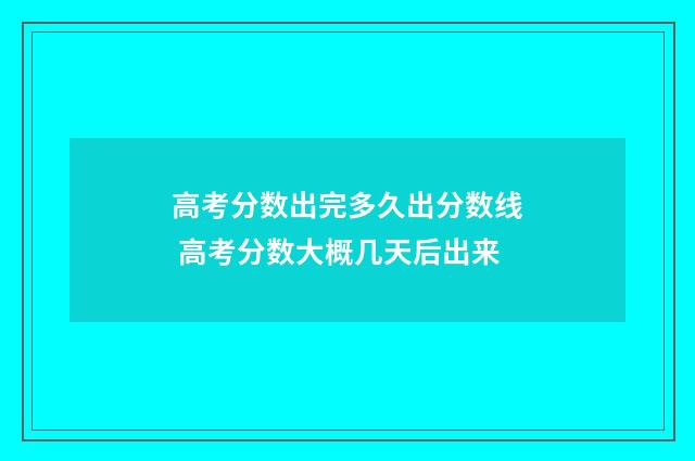 高考分数出完多久出分数线 高考分数大概几天后出来