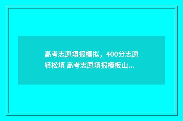 高考志愿填报模拟，400分志愿轻松填 高考志愿填报模板山西