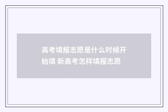 高考填报志愿是什么时候开始填 新高考怎样填报志愿