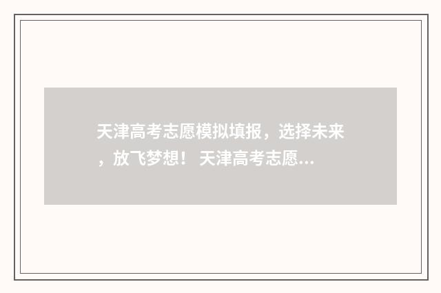 天津高考志愿模拟填报，选择未来，放飞梦想！ 天津高考志愿模式是什么