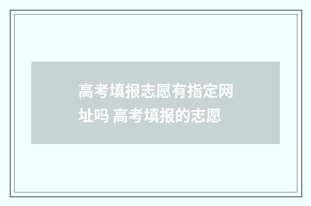 高考填报志愿有指定网址吗 高考填报的志愿