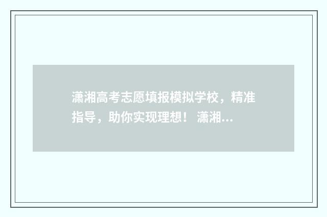 潇湘高考志愿填报模拟学校，精准指导，助你实现理想！ 潇湘高考志愿填报怎么修改