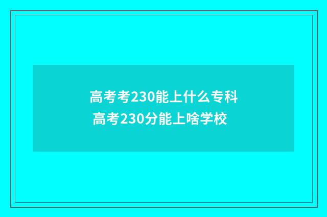 高考考230能上什么专科 高考230分能上啥学校