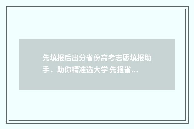 先填报后出分省份高考志愿填报助手，助你精准选大学 先报省内好还是报省外好
